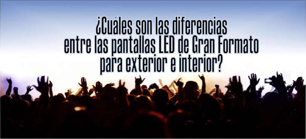 Diferencia entre pantallas LED gran formato interior y exterior - Grupo MV Producciones